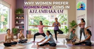 Why Women Prefer Women-Only Gyms in Kelambakkam